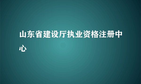 山东省建设厅执业资格注册中心