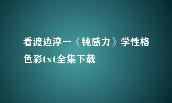 看渡边淳一《钝感力》学性格色彩txt全集下载