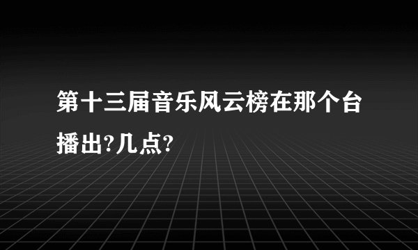第十三届音乐风云榜在那个台播出?几点?