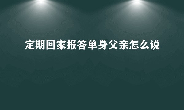 定期回家报答单身父亲怎么说