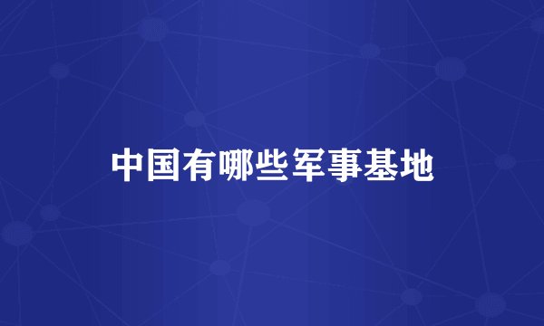 中国有哪些军事基地