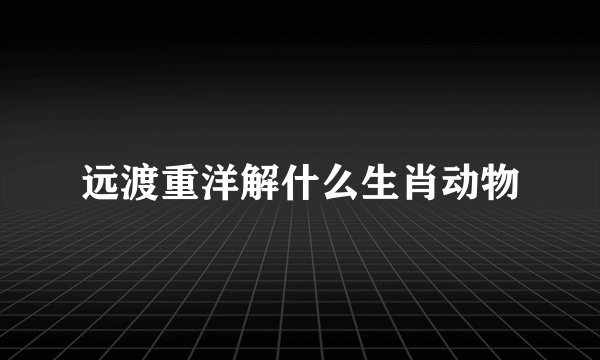 远渡重洋解什么生肖动物