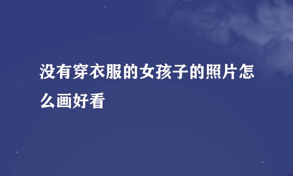 没有穿衣服的女孩子的照片怎么画好看