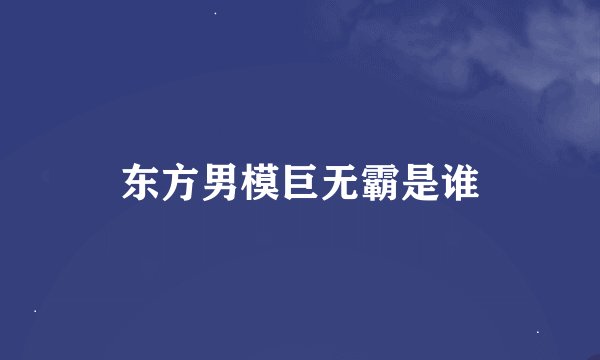 东方男模巨无霸是谁