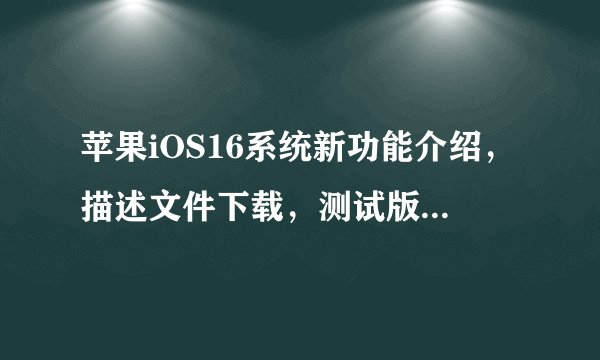 苹果iOS16系统新功能介绍，描述文件下载，测试版追更方法，我只推荐苹果官网和尝鲜派
