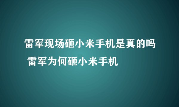 雷军现场砸小米手机是真的吗 雷军为何砸小米手机