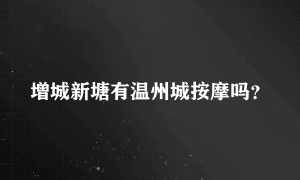 增城新塘有温州城按摩吗？