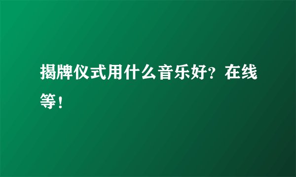 揭牌仪式用什么音乐好？在线等！