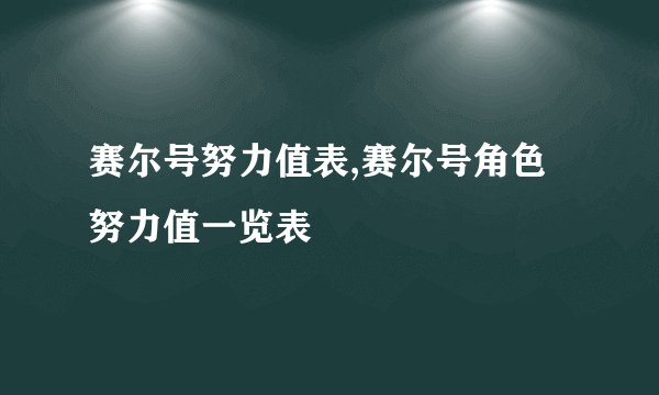 赛尔号努力值表,赛尔号角色努力值一览表