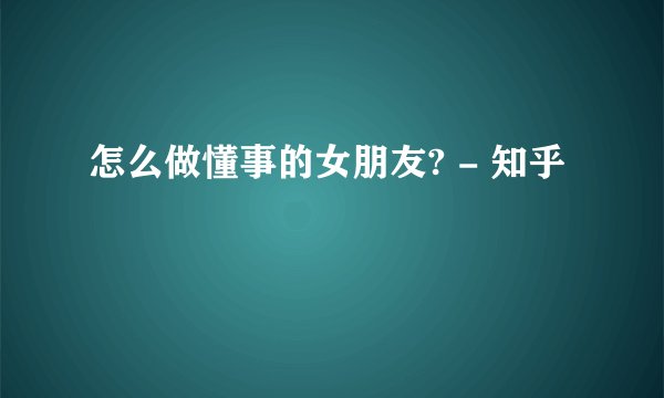 怎么做懂事的女朋友? - 知乎