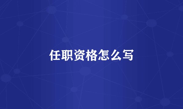 任职资格怎么写