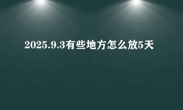 2025.9.3有些地方怎么放5天