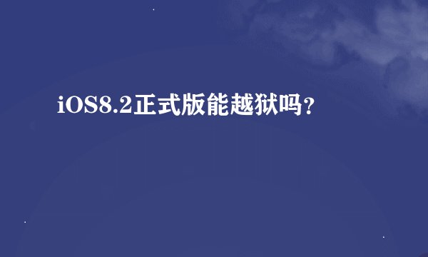 iOS8.2正式版能越狱吗？