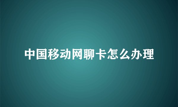 中国移动网聊卡怎么办理