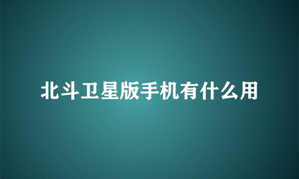 北斗卫星版手机有什么用