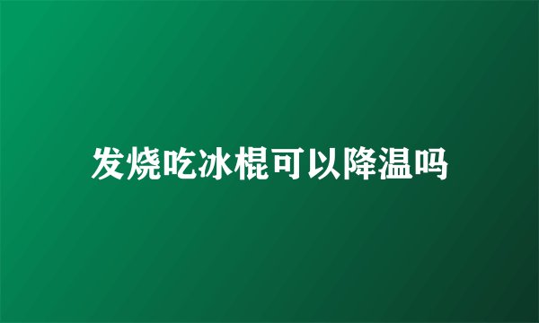 发烧吃冰棍可以降温吗