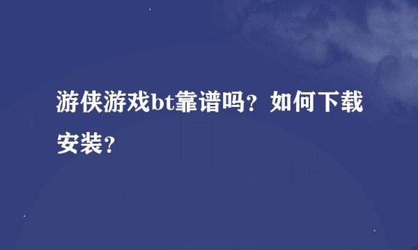 游侠游戏bt靠谱吗?如何下载安装?