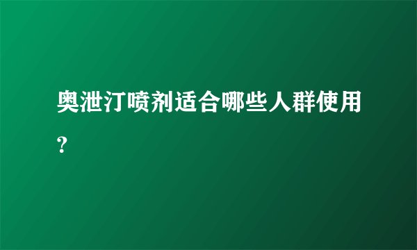 奥泄汀喷剂适合哪些人群使用？