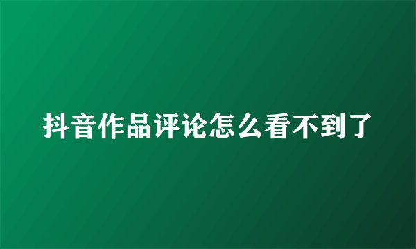 抖音作品评论怎么看不到了