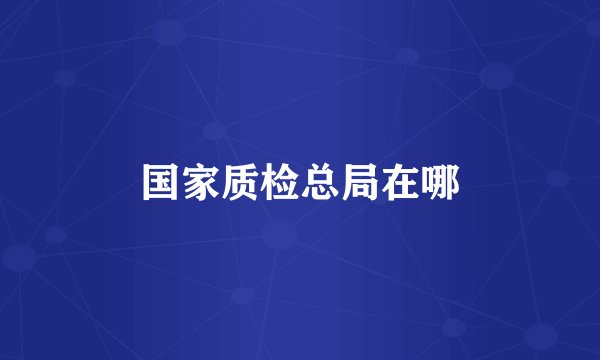 国家质检总局在哪
