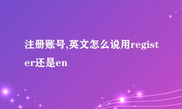 注册账号,英文怎么说用register还是en