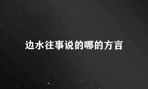 边水往事说的哪的方言