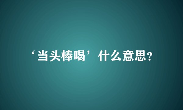 ‘当头棒喝’什么意思？