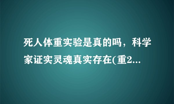 死人体重实验是真的吗，科学家证实灵魂真实存在(重21.3克)