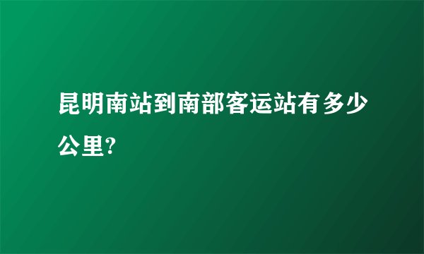 昆明南站到南部客运站有多少公里?