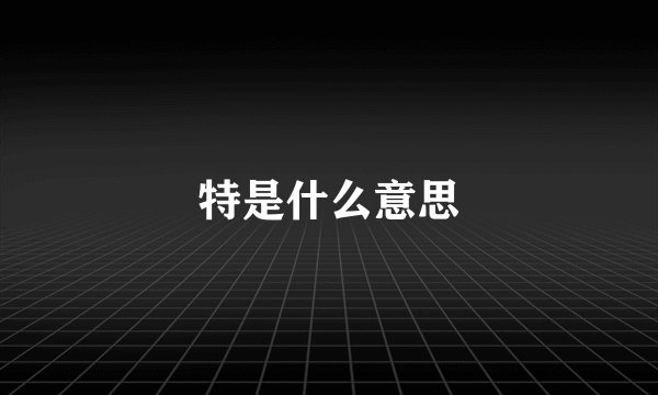 特是什么意思