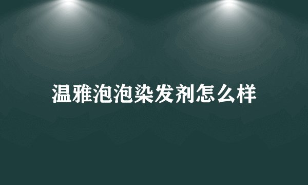 温雅泡泡染发剂怎么样