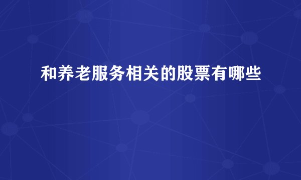 和养老服务相关的股票有哪些