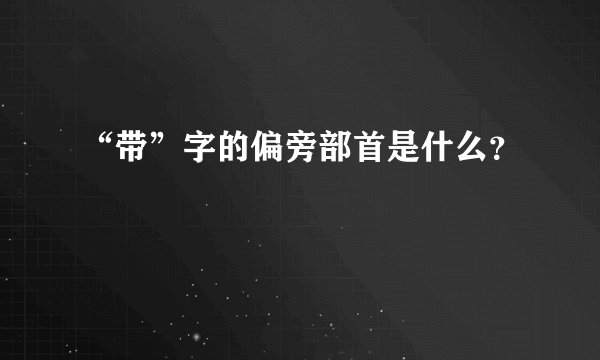 “带”字的偏旁部首是什么？