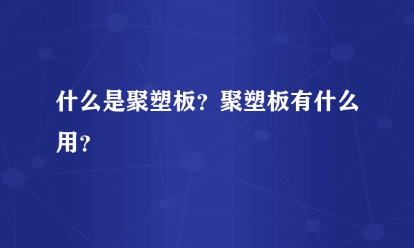 什么是聚塑板？聚塑板有什么用？