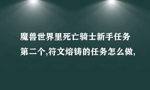 魔兽世界里死亡骑士新手任务第二个,符文熔铸的任务怎么做,