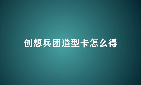 创想兵团造型卡怎么得