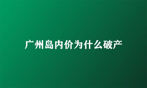 广州岛内价为什么破产