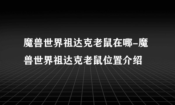 魔兽世界祖达克老鼠在哪-魔兽世界祖达克老鼠位置介绍
