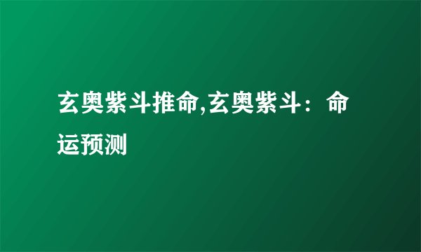 玄奥紫斗推命,玄奥紫斗：命运预测