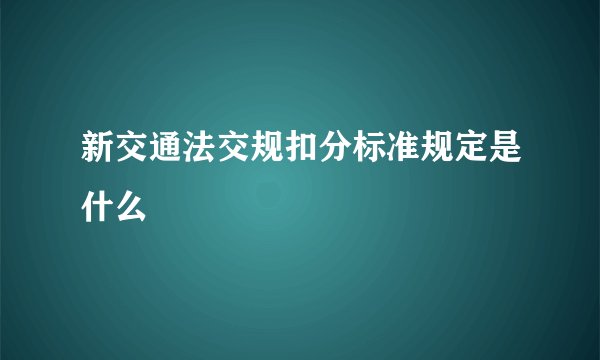 新交通法交规扣分标准规定是什么