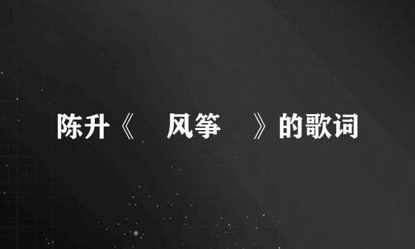 陈升《 风筝 》的歌词