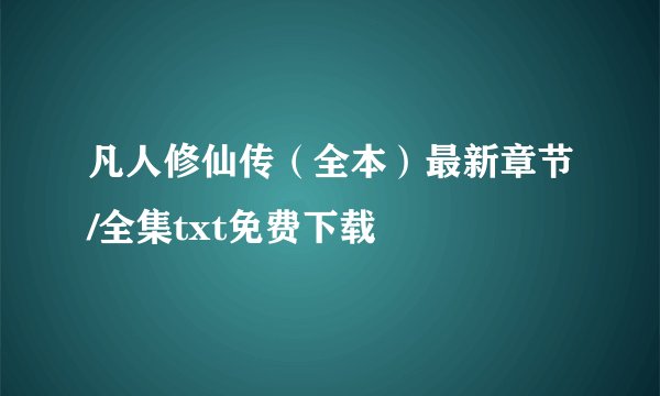 凡人修仙传（全本）最新章节/全集txt免费下载