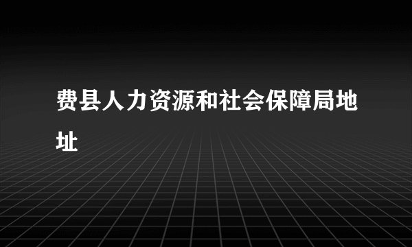 费县人力资源和社会保障局地址