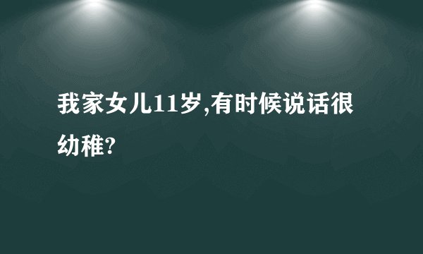 我家女儿11岁,有时候说话很幼稚?