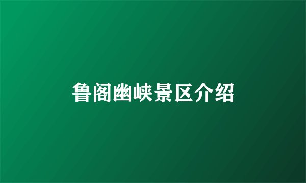 鲁阁幽峡景区介绍