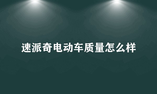 速派奇电动车质量怎么样