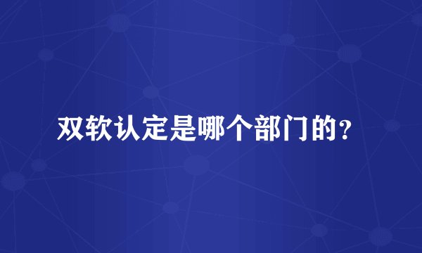 双软认定是哪个部门的？