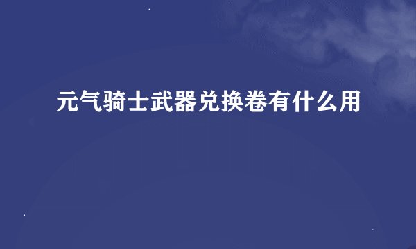 元气骑士武器兑换卷有什么用
