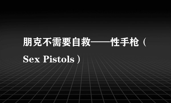 朋克不需要自救——性手枪(Sex Pistols)