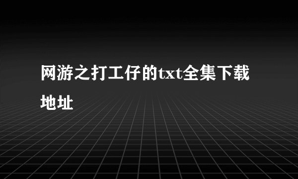 网游之打工仔的txt全集下载地址